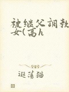 被继父调教的少女(高h