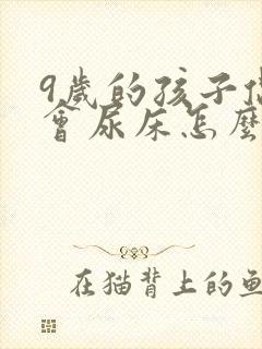 9岁的孩子偶尔会尿床怎么回事?