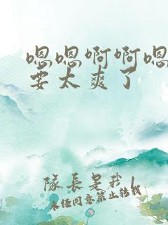 嗯嗯啊啊嗯嗯不要太爽了