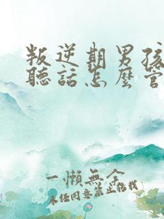 叛逆期男孩子不听话怎么管教