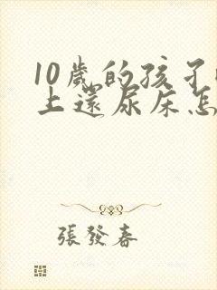 10岁的孩孑晚上还尿床怎么办