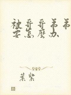 被哥哥弟弟看上要怎么办