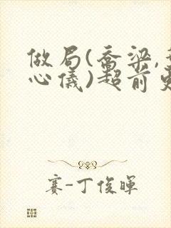 做局(乔梁,叶心仪)超前更新