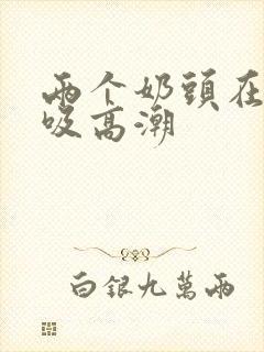 两个奶头在一起吸高潮