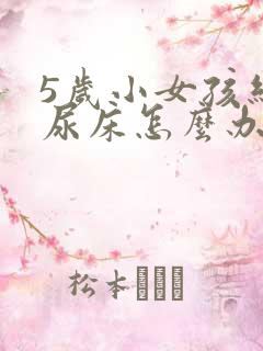 5岁小女孩经常尿床怎么办