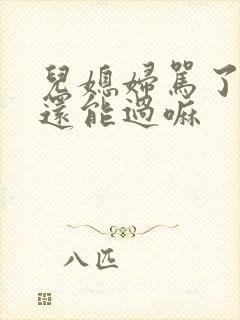 儿媳妇骂了婆婆还能过嘛