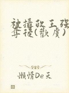 被摄政王强取豪夺后(欢虞)