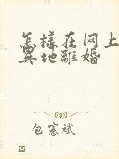 怎样在网上申请异地离婚