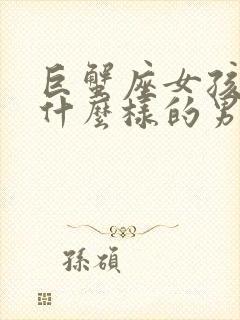 巨蟹座女孩喜欢什么样的男人