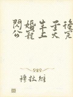 闪婚生子后被老公宠上天完整短剧