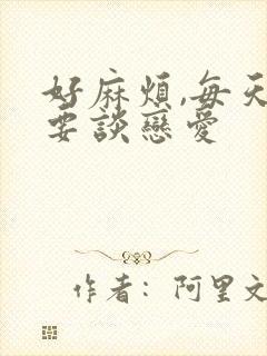 好麻烦,每天都要谈恋爱