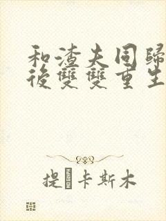 和渣夫同归于尽后双双重生了