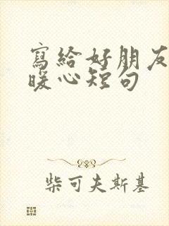 写给好朋友的话暖心短句