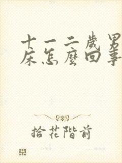 十一二岁男孩尿床怎么回事