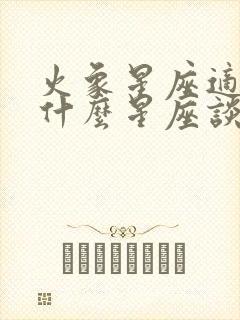 火象星座适合和什么星座谈恋爱