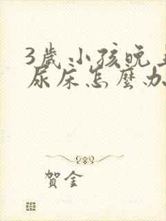 3岁小孩晚上老尿床怎么办