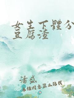 女生下体分泌物豆腐渣