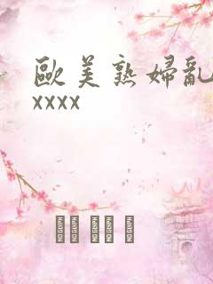 欧美熟妇乱大交xxxx