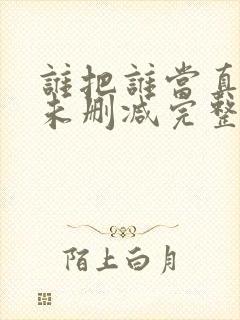 谁把谁当真小说未删减完整版免费