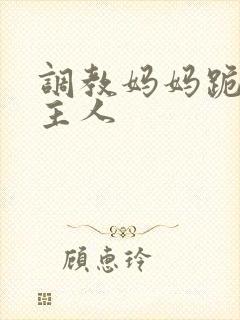 调教妈妈跪着叫主人