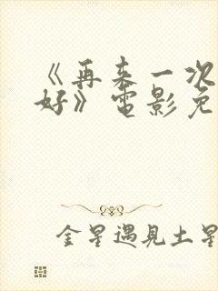 《再来一次好不好》电影免费观看