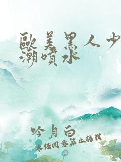 欧美黑人少妇高潮喷水