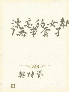 漂亮的女邻居17无带套孑