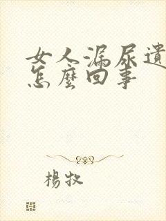 女人漏尿遗尿是怎么回事