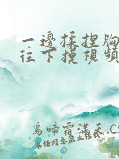 一边揉捏胸一边往下摸视频