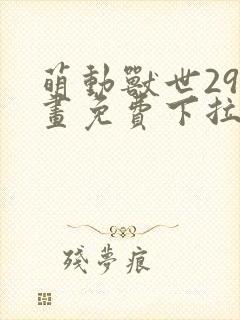 萌动兽世29漫画免费下拉式六漫画