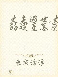 丈夫过世,丈夫的遗产怎么分配