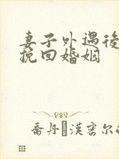 妻子外遇后怎样挽回婚姻