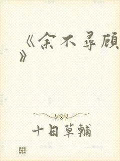 《余不寻顾近之》