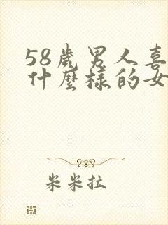 58岁男人喜欢什么样的女人呢