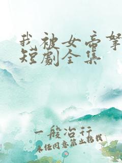 我被女帝拿捏了短剧全集