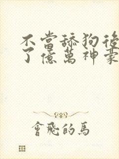 不当舔狗后我成了亿万神豪漫画免费观看