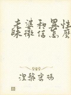 老婆和异性聊暧昧微信怎么办