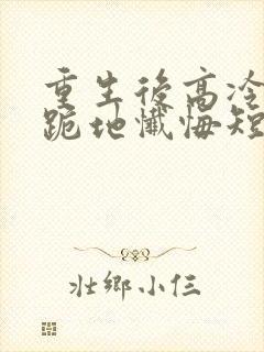 重生后高冷妻子跪地忏悔短剧免费版