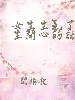 女生生气了哄女生开心的话语