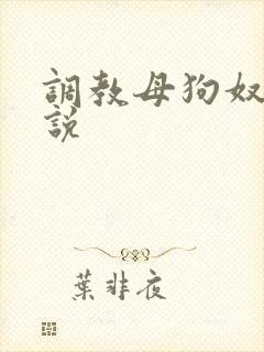 调教母狗奴隶小说
