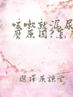 咳嗽就漏尿是什么原因?怎么治疗