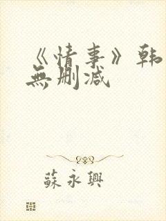 《情事》韩世雅无删减