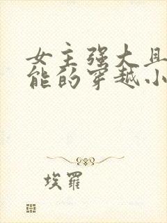 女主强大且有异能的穿越小说