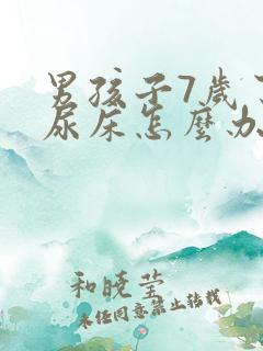 男孩子7岁了还尿床怎么办