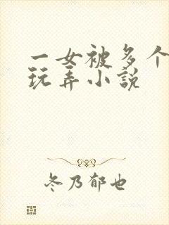 一女被多个老头玩弄小说