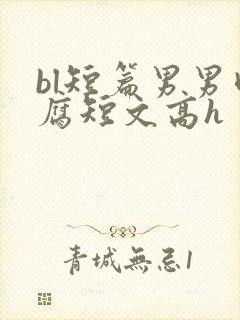 bl短篇男男肉腐短文高h