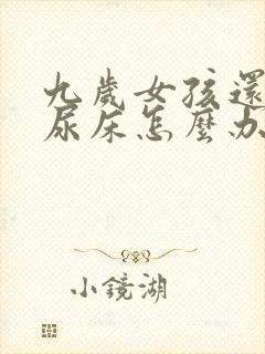 九岁女孩还经常尿床怎么办