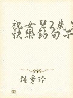 祝女儿2岁生日快乐的句子暖心