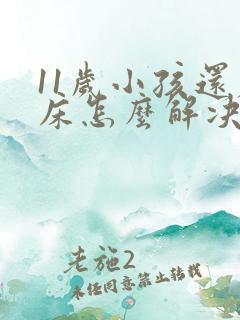 11岁小孩还尿床怎么解决