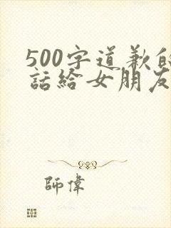 500字道歉的话给女朋友